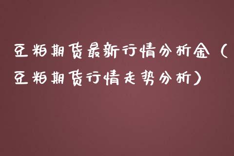 豆粕期货最新行情分析金（豆粕期货行情走势分析）_https://www.iteshow.com_期货品种_第1张