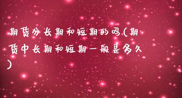 期货分长期和短期的吗(期货中长期和短期一般是多久)_https://www.iteshow.com_期货品种_第1张