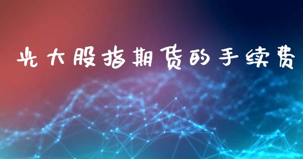 光大股指期货的手续费_https://www.iteshow.com_期货公司_第1张