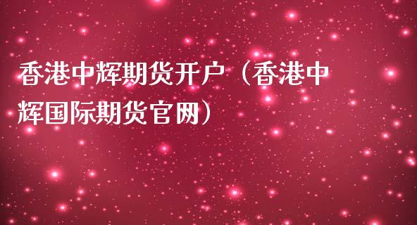 香港中辉期货开户（香港中辉国际期货官网）_https://www.iteshow.com_期货手续费_第1张