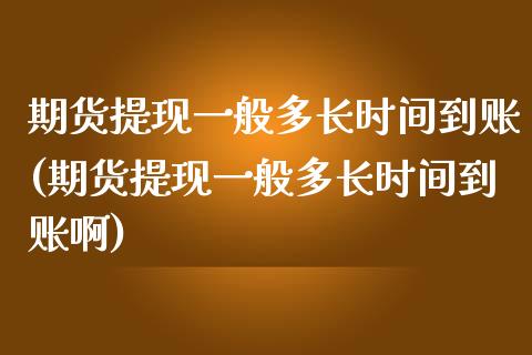 期货提现一般多长时间到账(期货提现一般多长时间到账啊)_https://www.iteshow.com_期货百科_第1张