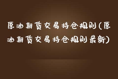 原油期货交易持仓规则(原油期货交易持仓规则最新)_https://www.iteshow.com_期货公司_第1张