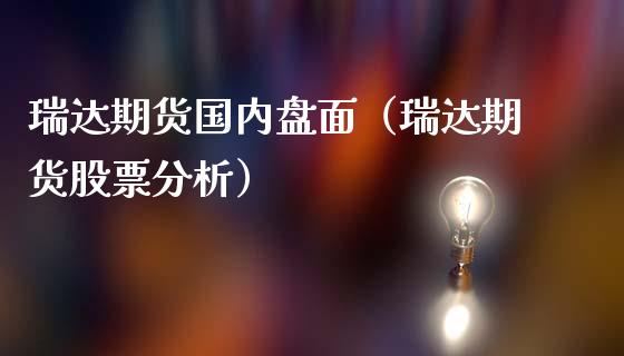 瑞达期货国内盘面（瑞达期货股票分析）_https://www.iteshow.com_期货交易_第1张