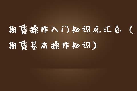 期货操作入门知识点汇总（期货基本操作知识）_https://www.iteshow.com_商品期货_第1张