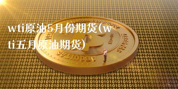 wti原油5月份期货(wti五月原油期货)_https://www.iteshow.com_期货知识_第1张