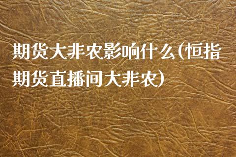 期货大非农影响什么(恒指期货直播间大非农)_https://www.iteshow.com_股指期货_第1张