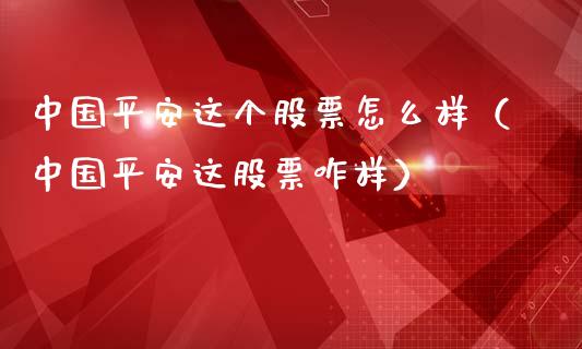 中国平安这个股票怎么样（中国平安这股票咋样）_https://www.iteshow.com_股票_第1张