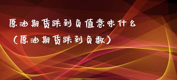 原油期货跌到负值意味什么（原油期货跌到负数）_https://www.iteshow.com_股指期货_第1张