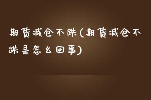 期货减仓不跌(期货减仓不跌是怎么回事)_https://www.iteshow.com_原油期货_第1张