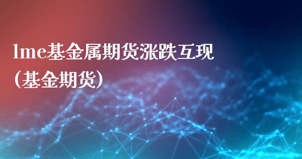 lme基金属期货涨跌互现(基金期货)_https://www.iteshow.com_商品期权_第1张