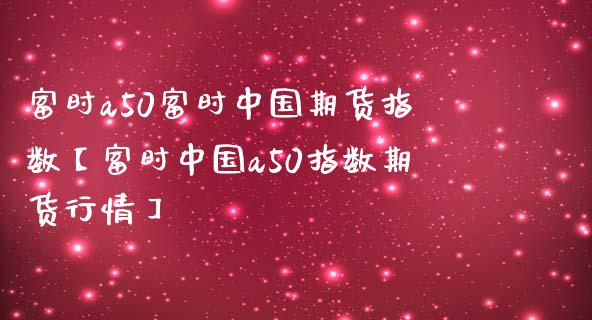 富时a50富时中国期货指数【富时中国a50指数期货行情】_https://www.iteshow.com_期货交易_第1张