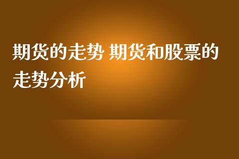 期货的走势 期货和股票的走势分析_https://www.iteshow.com_期货知识_第1张