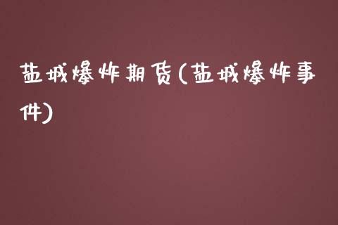 盐城爆炸期货(盐城爆炸事件)_https://www.iteshow.com_原油期货_第1张