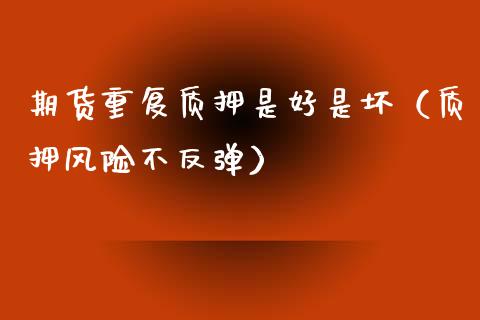 期货重复质押是好是坏（质押风险不反弹）_https://www.iteshow.com_期货公司_第1张