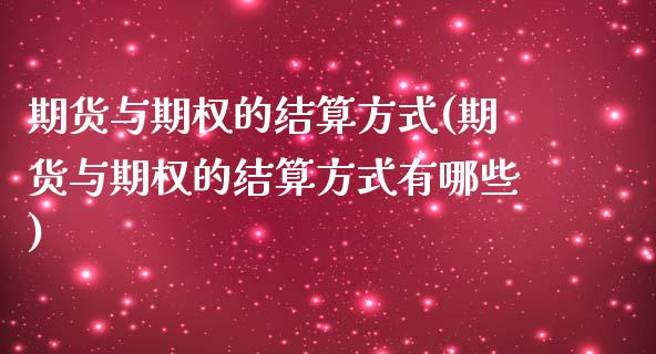 期货与期权的结算方式(期货与期权的结算方式有哪些)_https://www.iteshow.com_期货公司_第1张