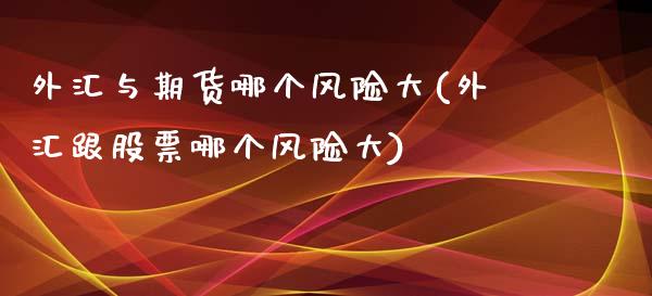 外汇与期货哪个风险大(外汇跟股票哪个风险大)_https://www.iteshow.com_商品期权_第1张