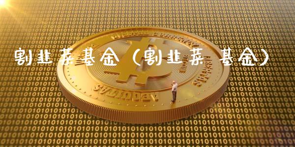 割韭菜基金（割韭菜 基金）_https://www.iteshow.com_基金_第1张