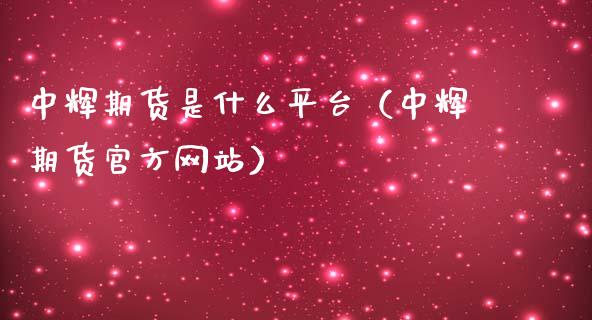 中辉期货是什么平台（中辉期货官方网站）_https://www.iteshow.com_期货开户_第1张