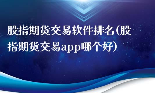 股指期货交易软件排名(股指期货交易app哪个好)_https://www.iteshow.com_商品期货_第1张