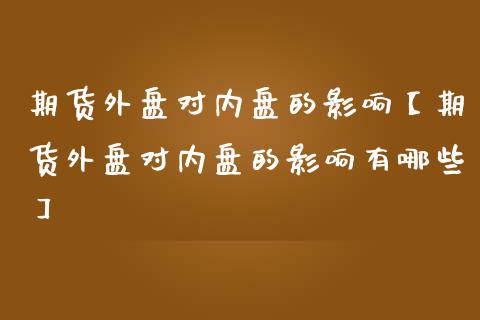 期货外盘对内盘的影响【期货外盘对内盘的影响有哪些】_https://www.iteshow.com_期货品种_第1张