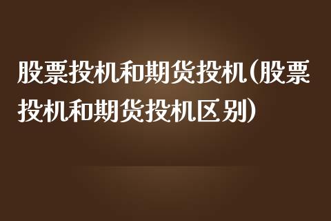 股票投机和期货投机(股票投机和期货投机区别)_https://www.iteshow.com_期货品种_第1张