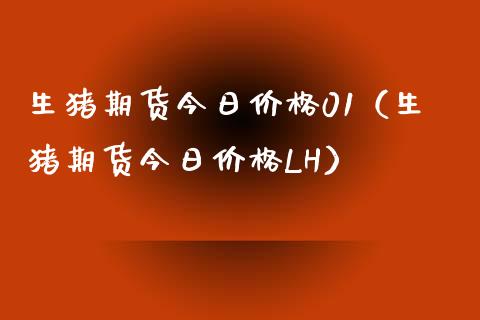 生猪期货今日价格01（生猪期货今日价格LH）_https://www.iteshow.com_期货手续费_第1张