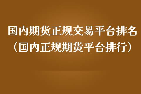 国内期货正规交易平台排名（国内正规期货平台排行）_https://www.iteshow.com_黄金期货_第1张