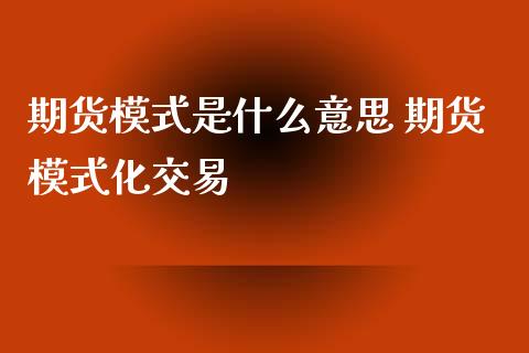 期货模式是什么意思 期货模式化交易_https://www.iteshow.com_商品期货_第1张