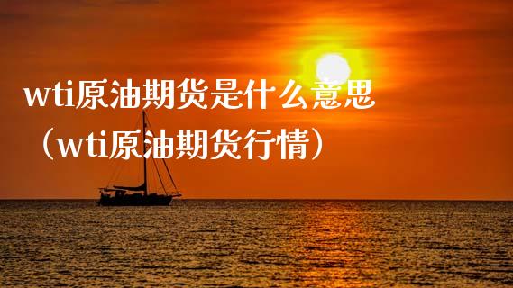 wti原油期货是什么意思（wti原油期货行情）_https://www.iteshow.com_期货百科_第1张