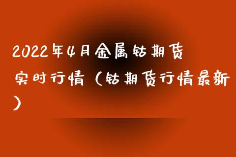 2022年4月金属钴期货实时行情（钴期货行情最新）_https://www.iteshow.com_期货品种_第1张