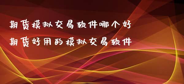 期货模拟交易软件哪个好 期货好用的模拟交易软件_https://www.iteshow.com_期货品种_第1张