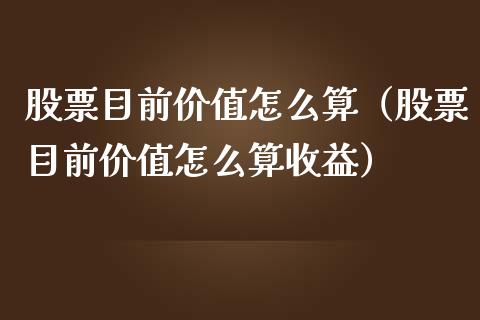 股票目前价值怎么算（股票目前价值怎么算收益）_https://www.iteshow.com_股票_第1张