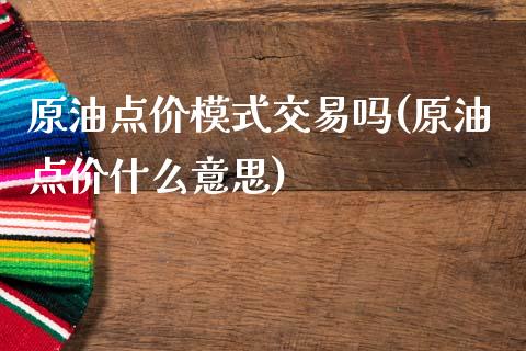 原油点价模式交易吗(原油点价什么意思)_https://www.iteshow.com_商品期货_第1张