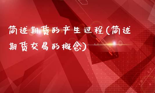 简述期货的产生过程(简述期货交易的概念)_https://www.iteshow.com_商品期货_第1张