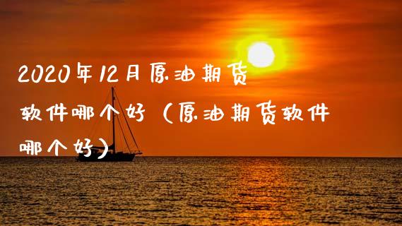 2020年12月原油期货软件哪个好（原油期货软件哪个好）_https://www.iteshow.com_期货品种_第1张