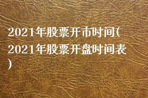 2021年股票开市时间(2021年股票开盘时间表)_https://www.iteshow.com_期货百科_第1张