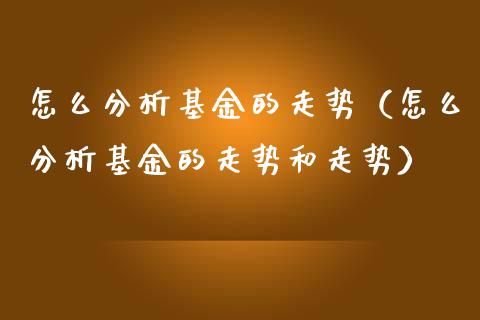 怎么分析基金的走势（怎么分析基金的走势和走势）_https://www.iteshow.com_基金_第1张