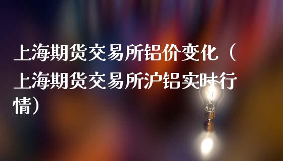 上海期货交易所铝价变化（上海期货交易所沪铝实时行情）_https://www.iteshow.com_股指期权_第1张