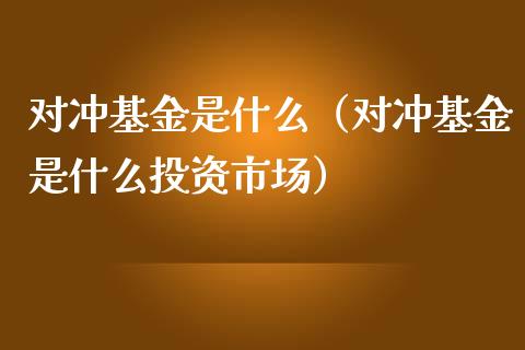 对冲基金是什么（对冲基金是什么投资市场）_https://www.iteshow.com_基金_第1张