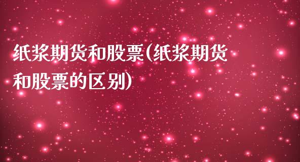 纸浆期货和股票(纸浆期货和股票的区别)_https://www.iteshow.com_股票_第1张