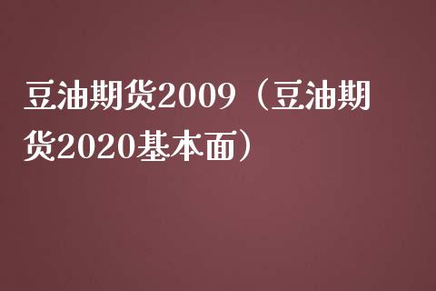 豆油期货2009（豆油期货2020基本面）_https://www.iteshow.com_股指期货_第1张