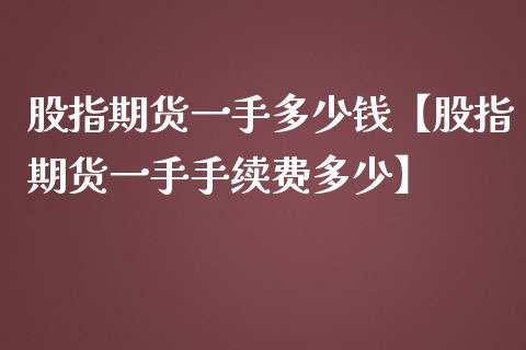 股指期货一手多少钱【股指期货一手手续费多少】_https://www.iteshow.com_期货公司_第1张