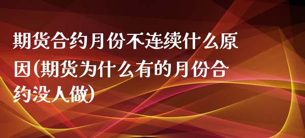 期货合约月份不连续什么原因(期货为什么有的月份合约没人做)_https://www.iteshow.com_期货交易_第1张