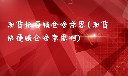 期货快捷锁仓啥意思(期货快捷锁仓啥意思啊)_https://www.iteshow.com_期货开户_第1张