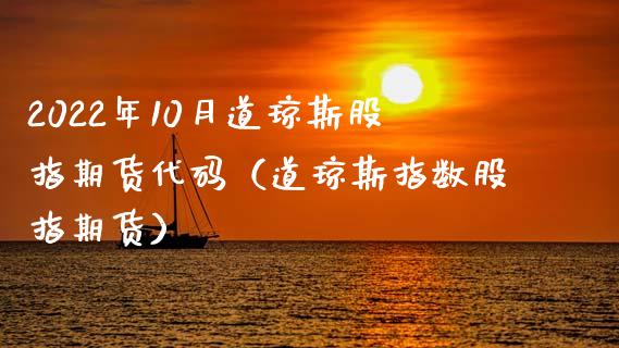 2022年10月道琼斯股指期货代码（道琼斯指数股指期货）_https://www.iteshow.com_期货手续费_第1张