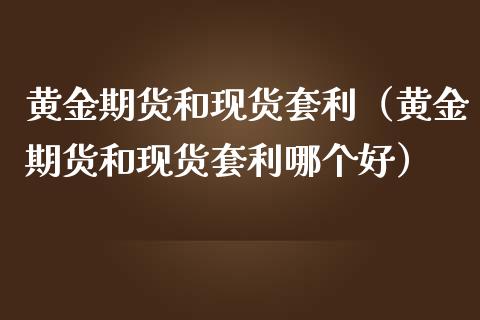 黄金期货和现货套利（黄金期货和现货套利哪个好）_https://www.iteshow.com_商品期货_第1张