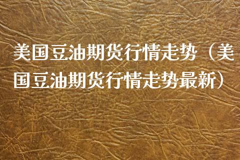 美国豆油期货行情走势（美国豆油期货行情走势最新）_https://www.iteshow.com_商品期权_第1张