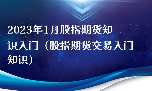 2023年1月股指期货知识入门（股指期货交易入门知识）_https://www.iteshow.com_股指期货_第1张