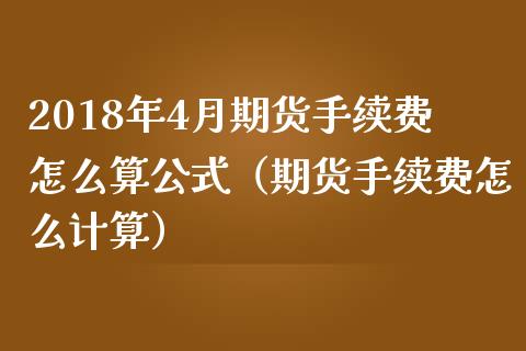 2018年4月期货手续费怎么算公式（期货手续费怎么计算）_https://www.iteshow.com_期货知识_第1张