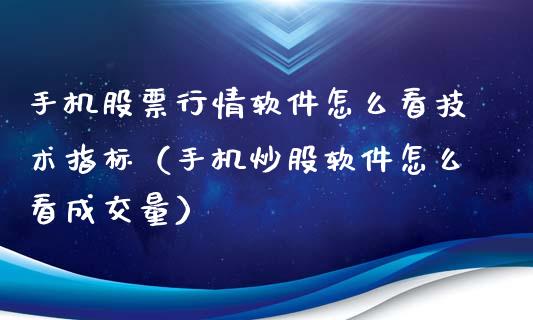 手机股票行情软件怎么看技术指标（手机炒股软件怎么看成交量）_https://www.iteshow.com_股票_第1张